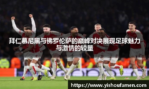 拜仁慕尼黑与佛罗伦萨的巅峰对决展现足球魅力与激情的较量