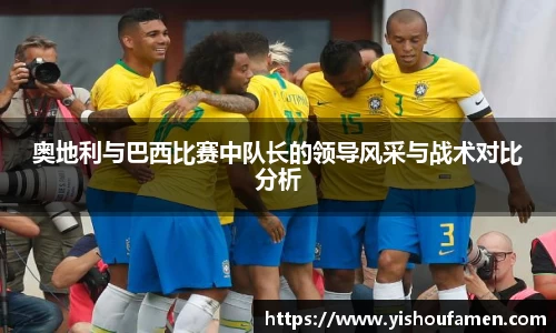 奥地利与巴西比赛中队长的领导风采与战术对比分析