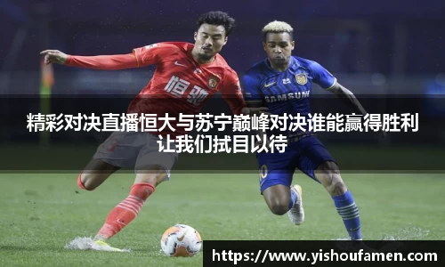 精彩对决直播恒大与苏宁巅峰对决谁能赢得胜利让我们拭目以待