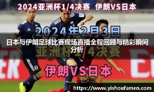 日本与伊朗足球比赛现场直播全程回顾与精彩瞬间分析